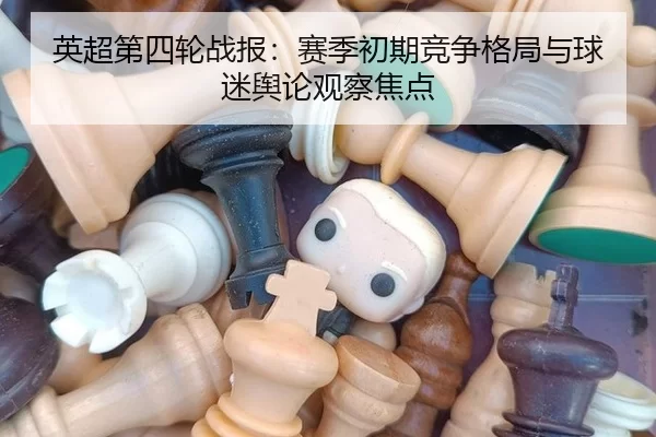 英超第四轮战报：赛季初期竞争格局与球迷舆论观察焦点